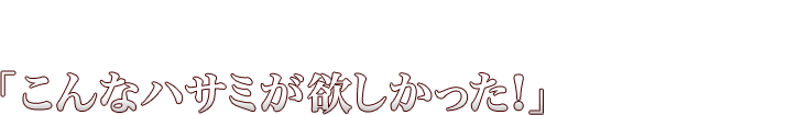 全国の美容師さんの「こんなハサミが欲しかった！」の声から誕生！