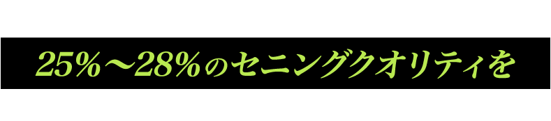 更なるお客様の笑顔の為に一番基本線となる25％～28％のセニングクオリティをとことん追求してみませんか？