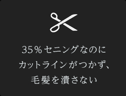 35％セニングなのにカットラインがつかず、毛髪を潰さない